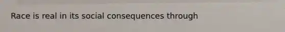 Race is real in its social consequences through