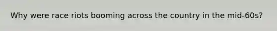 Why were race riots booming across the country in the mid-60s?