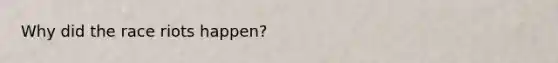 Why did the race riots happen?