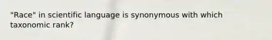 "Race" in scientific language is synonymous with which taxonomic rank?