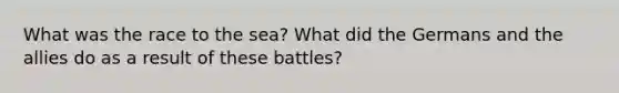 What was the race to the sea? What did the Germans and the allies do as a result of these battles?