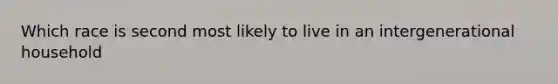 Which race is second most likely to live in an intergenerational household