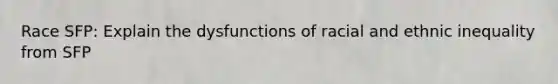 Race SFP: Explain the dysfunctions of racial and ethnic inequality from SFP