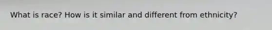 What is race? How is it similar and different from ethnicity?