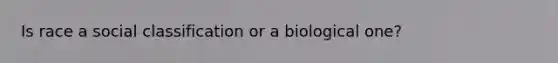 Is race a social classification or a biological one?