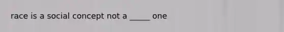 race is a social concept not a _____ one