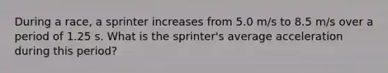 During a race, a sprinter increases from 5.0 m/s to 8.5 m/s over a period of 1.25 s. What is the sprinter's average acceleration during this period?