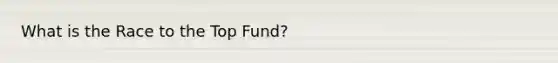 What is the Race to the Top Fund?