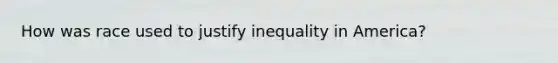 How was race used to justify inequality in America?