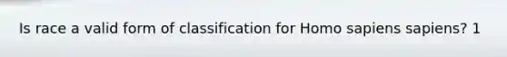 Is race a valid form of classification for <a href='https://www.questionai.com/knowledge/k9aqcXDhxN-homo-sapiens' class='anchor-knowledge'>homo sapiens</a> sapiens? 1