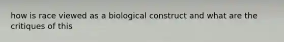 how is race viewed as a biological construct and what are the critiques of this