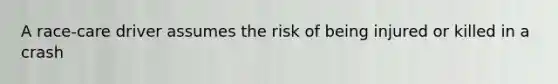 A race-care driver assumes the risk of being injured or killed in a crash