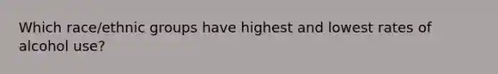 Which race/ethnic groups have highest and lowest rates of alcohol use?