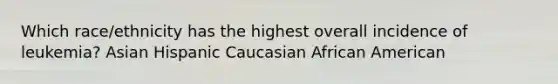 Which race/ethnicity has the highest overall incidence of leukemia? Asian Hispanic Caucasian African American