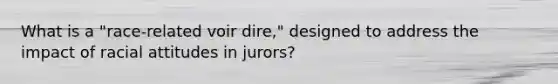 What is a "race-related voir dire," designed to address the impact of racial attitudes in jurors?