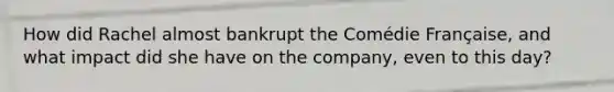 How did Rachel almost bankrupt the Comédie Française, and what impact did she have on the company, even to this day?