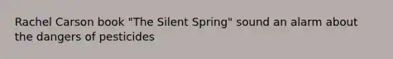 Rachel Carson book "The Silent Spring" sound an alarm about the dangers of pesticides