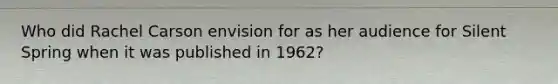 Who did Rachel Carson envision for as her audience for Silent Spring when it was published in 1962?