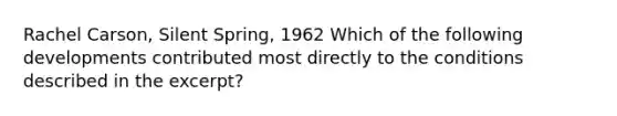 Rachel Carson, Silent Spring, 1962 Which of the following developments contributed most directly to the conditions described in the excerpt?