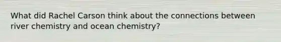 What did Rachel Carson think about the connections between river chemistry and ocean chemistry?