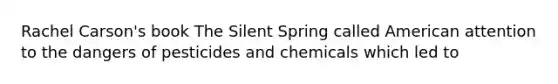 Rachel Carson's book The Silent Spring called American attention to the dangers of pesticides and chemicals which led to