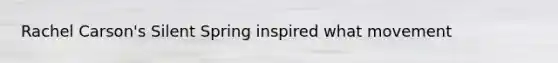 Rachel Carson's Silent Spring inspired what movement