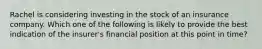 Rachel is considering investing in the stock of an insurance company. Which one of the following is likely to provide the best indication of the insurer's financial position at this point in time?