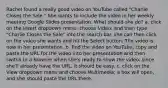 Rachel found a really good video on YouTube called "Charlie Closes the Sale." She wants to include the video in her weekly meeting Google Slides presentation. What should she do? a. click on the Insert dropdown menu, choose Video, and then type "Charlie Closes the Sale" into the search bar. she can then click on the video she wants and hit the Select button. The video is now in her presentation. b. find the video on YouTube, copy and paste the URL for the video into her presentation and then switch to a browser when she's ready to show the video. since she'll already have the URL, it should be easy. c. click on the View dropdown menu and choose Multimedia; a box will open, and she should paste the URL there.