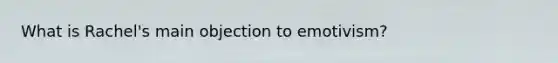 What is Rachel's main objection to emotivism?