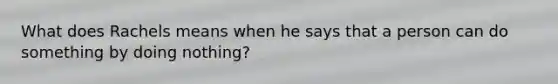 What does Rachels means when he says that a person can do something by doing nothing?