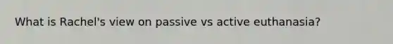What is Rachel's view on passive vs active euthanasia?