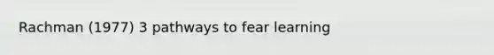 Rachman (1977) 3 pathways to fear learning