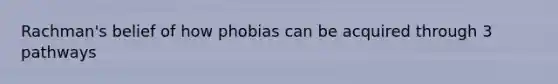 Rachman's belief of how phobias can be acquired through 3 pathways