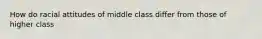 How do racial attitudes of middle class differ from those of higher class