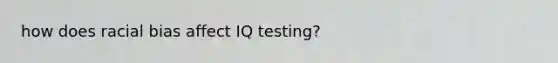 how does racial bias affect IQ testing?