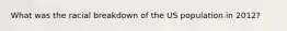 What was the racial breakdown of the US population in 2012?