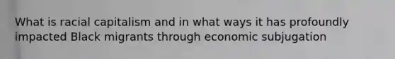 What is racial capitalism and in what ways it has profoundly impacted Black migrants through economic subjugation