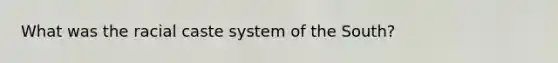 What was the racial caste system of the South?