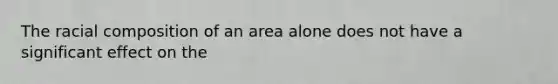 The racial composition of an area alone does not have a significant effect on the