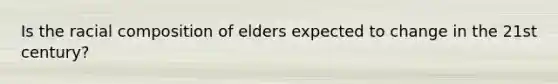 Is the racial composition of elders expected to change in the 21st century?