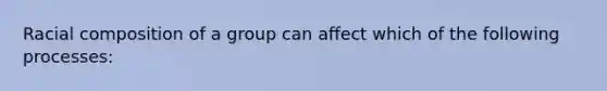 Racial composition of a group can affect which of the following processes: