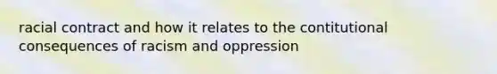 racial contract and how it relates to the contitutional consequences of racism and oppression