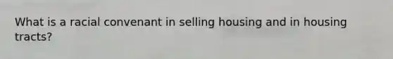What is a racial convenant in selling housing and in housing tracts?