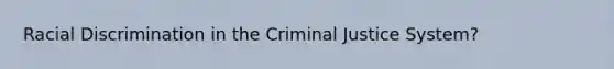 Racial Discrimination in the Criminal Justice System?