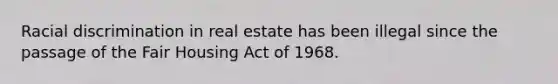 Racial discrimination in real estate has been illegal since the passage of the Fair Housing Act of 1968.