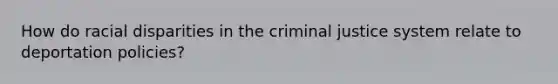 How do racial disparities in the criminal justice system relate to deportation policies?