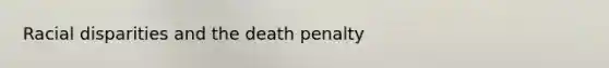 Racial disparities and the death penalty