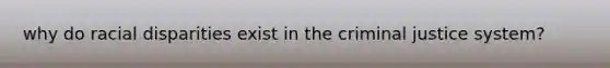 why do racial disparities exist in the criminal justice system?