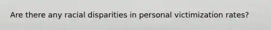 Are there any racial disparities in personal victimization rates?