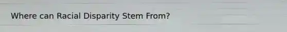 Where can Racial Disparity Stem From?